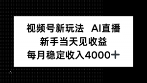 视频号新玩法AI直播，新手小白当天见收益，月入4000+-桀创项目掘金社