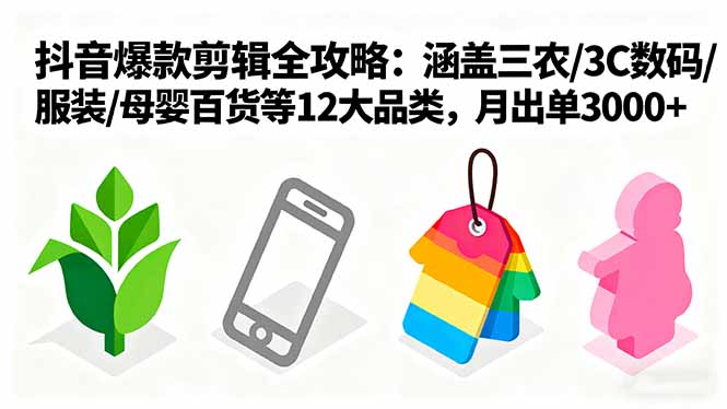 爆款剪辑全攻略：涵盖三农/3C数码/服装/母婴百货等12大品类，月出单3000+-桀创项目掘金社