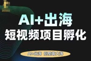 AI·TikTok AI+出海短视频项目孵化,陪你从0-1借助AI实现出海变现-桀创项目掘金社