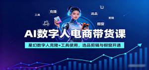 AI数字人电商带货课:星幻数字人克隆+工具使用,选品剪辑与橱窗开通-桀创项目掘金社