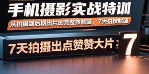 手机摄影实战特训，从拍摄到后期出片的完整技能链，7天拍出点赞大片-桀创项目掘金社