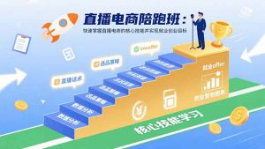 直播电商陪跑班：快速掌握直播电商的核心技能并实现就业/创业目标-桀创项目掘金社