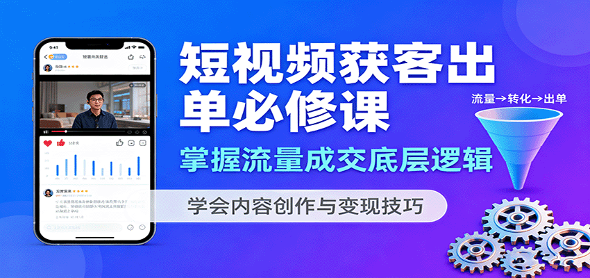 短视频获客出单必修课：掌握流量成交底层逻辑，学会内容创作与变现技巧-桀创项目掘金社