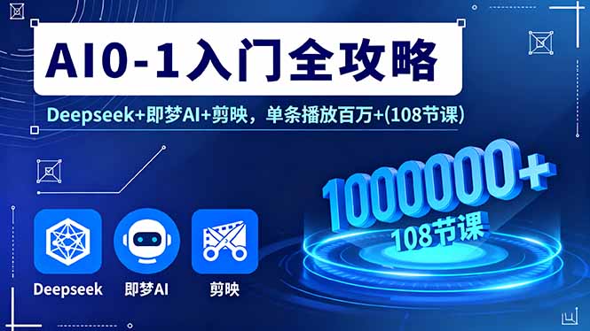 AI0-1入门全攻略，Deepseek+即梦AI+剪映，单条播放百万+(108节课-桀创项目掘金社