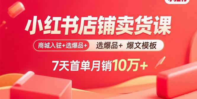 小红书店铺卖货课：商城入驻+选爆品+爆文模板，7天首单月销10万+-桀创项目掘金社