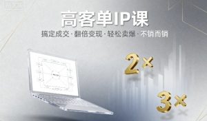 高客单IP课，搞定成交，搞定高客单IP，翻倍变现，轻松卖爆，不销而销-桀创项目掘金社