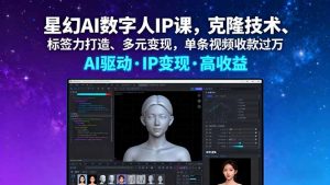 星幻AI数字人IP课，克隆技术、标签力打造、多元变现，单条视频收款过万-桀创项目掘金社