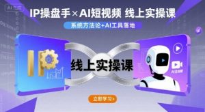 IP操盘手线上实操课,AI短视频线上课-桀创项目掘金社
