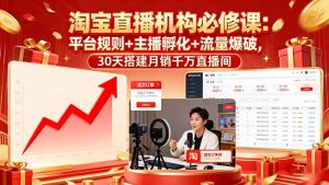 淘宝直播机构必修课:平台规则/主播孵化/流量爆破,30天搭建月销千万直播间-桀创项目掘金社