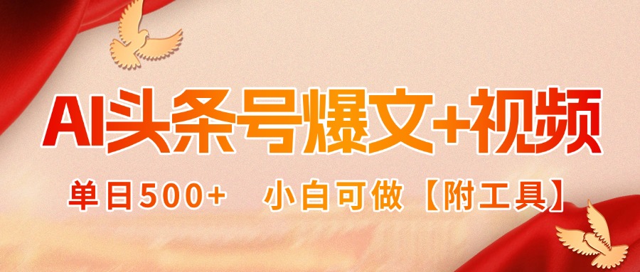 AI头条号爆文+视频双玩法，单日500+，小白可做【附工具】-桀创项目掘金社