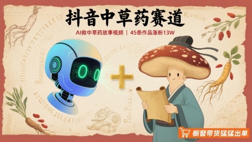 抖音中草药赛道，用AI做中草药故事视频，45条作品涨粉13W，橱窗带货猛猛出单-桀创项目掘金社