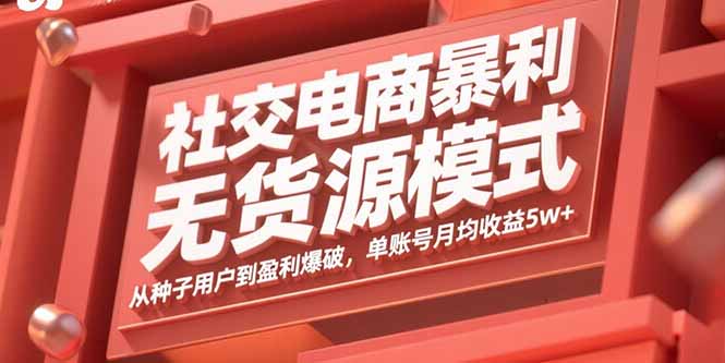 社交电商暴利无货源模式：从种子用户到盈利爆破，单账号月均收益5w+-桀创项目掘金社