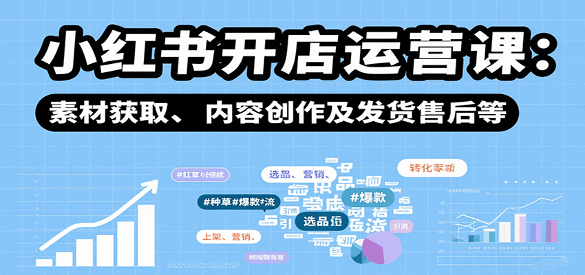 小红书开店运营课：选品、上架、营销、素材获取、内容创作及发货售后等-桀创项目掘金社