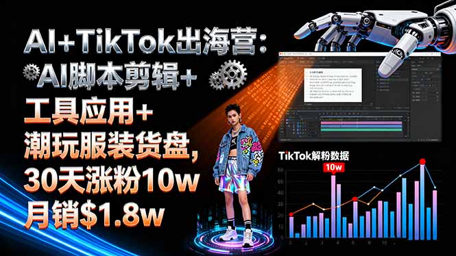 AI+TikTok出海营:AI脚本剪辑+工具应用+潮玩服装货盘,30天涨粉10w月销$1.8w-桀创项目掘金社