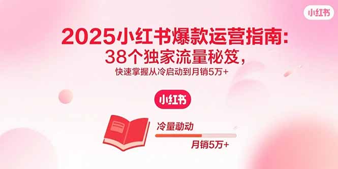 2025小红书爆款运营指南：38个独家流量秘笈，快速掌握从冷启动到月销5万+-桀创项目掘金社