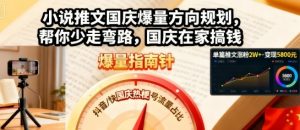 小说推文国庆爆量方向规划，帮你少走弯路，国庆在家搞钱-桀创项目掘金社