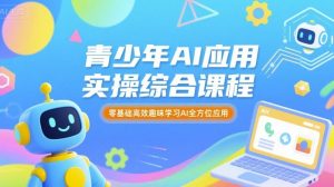 青少年AI应用实操综合课程，零基础高效趣味学习AI全方位应用-桀创项目掘金社