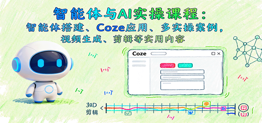 智能体与AI实操课程：智能体搭建、Coze应用、多实操案例，视频生成、剪辑等实用内容-桀创项目掘金社