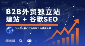 B2B外贸独立站建站+谷歌SEO,为外贸人精心打造的独立站获客教程-桀创项目掘金社