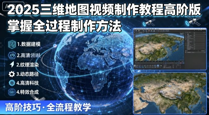 2025三维地图视频制作教程高阶版，掌握全过程制作方法-桀创项目掘金社