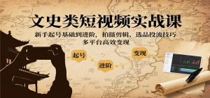 文史类短视频实战课,新手起号基础到进阶,拍摄剪辑、选品投流技巧,多平台高效变现-桀创项目掘金社