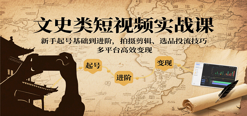 文史类短视频实战课，新手起号基础到进阶，拍摄剪辑、选品投流技巧，多平台高效变现-桀创项目掘金社