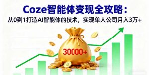 Coze智能体变现全攻略：从0到1打造AI智能体的技术，实现单人公司月入3万+-桀创项目掘金社