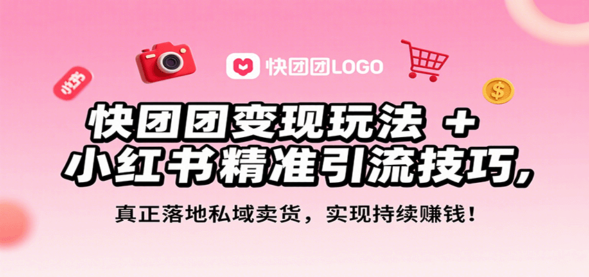 快团团变现玩法+小红书精准引流技巧，真正落地私域卖货，一年从0做到月入3万+-桀创项目掘金社