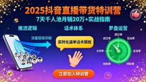 2025抖音直播带货特训:推流逻辑、话术体系、罗盘运营,7天千人池月销20万+-桀创项目掘金社