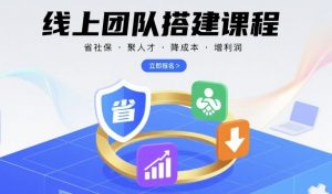 线上团队搭建课程，省社保，聚人才，降成本，增利润，团队管理必看-桀创项目掘金社