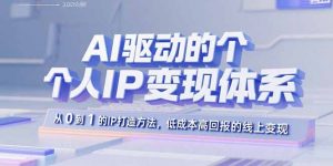 AI驱动的个人IP变现体系:从0到1的IP打造方法,低成本高回报的线上变现-桀创项目掘金社