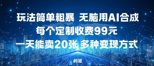 玩法简单粗暴，无脑用AI合成，每个定制收费99米，一天能搞10张，多种变现方式-桀创项目掘金社