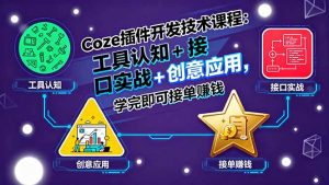 Coze插件开发技术课程：工具认知+接口实战+创意应用，学完即可接单赚钱-桀创项目掘金社