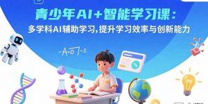 青少年AI+智能学习课：多学科AI辅助学习，提升学习效率与创新能力-桀创项目掘金社