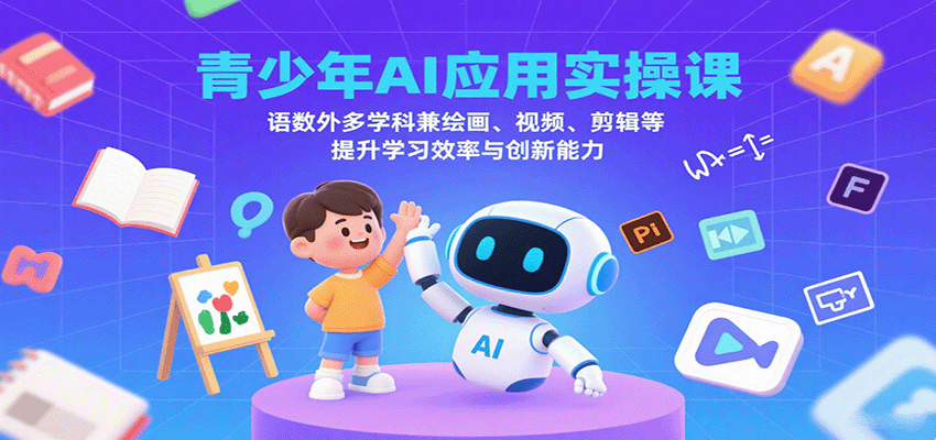 青少年AI应用实操课：语数外多学科兼绘画、视频、剪辑等提升学习效率与创新能力-桀创项目掘金社