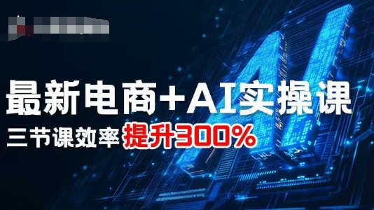 最新电商+AI实操课，三节课效率提升300%-桀创项目掘金社