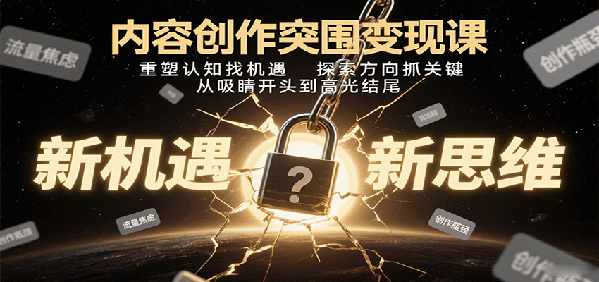内容创作突围变现课：重塑认知找机遇，探索方向抓关键，从吸睛开头到高光结尾-桀创项目掘金社
