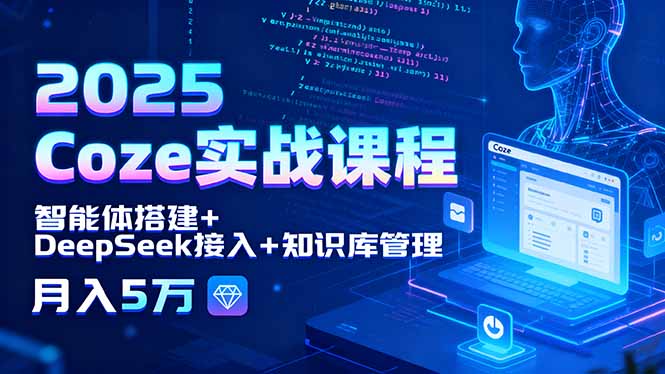 2025 Coze实战课程，智能体搭建+DeepSeek接入+知识库管理，月入5万-桀创项目掘金社
