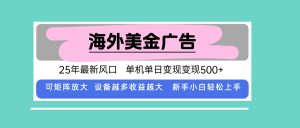 最新海外广告美金，全自动挂机，单机单日500+，可矩阵放大，新手小白轻...-桀创项目掘金社