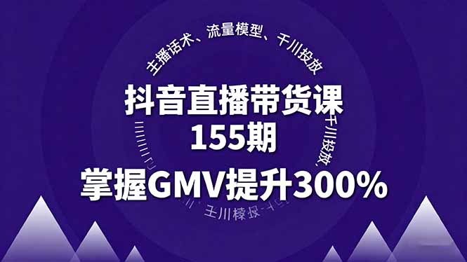 抖音直播带货课155期，主播话术、流量模型、千川投放，掌握GMV提升300%-桀创项目掘金社