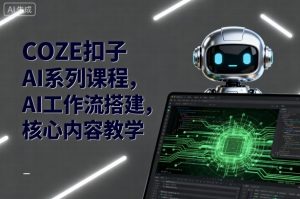 COZE扣子AI系列课程，AI工作流搭建，核心内容教学-桀创项目掘金社