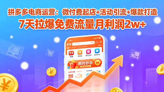 拼多多电商运营：微付费起店+活动引流+爆款打造 7天拉爆免费流量月利润2w+-桀创项目掘金社