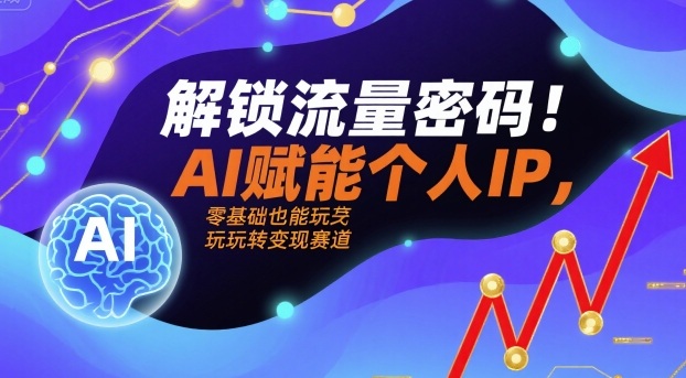 解锁流量密码！AI赋能个人IP，零基础也能玩转变现赛道-桀创项目掘金社