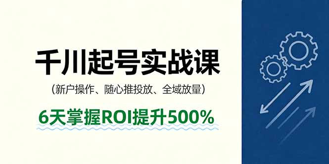 抖音千川起号实战课，新户操作,随心推投放,全域放量，6天掌握ROI提升500%-桀创项目掘金社