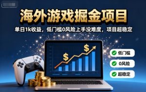 海外游戏掘金项目：单日1k收益，低门槛0风险上手没难度，项目超稳定【揭秘】-桀创项目掘金社