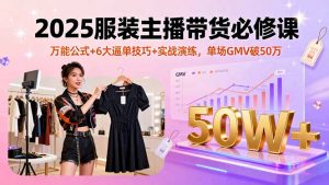 2025服装主播带货必修课,万能公式+6大逼单技巧+实战演练,单场GMV破50万-桀创项目掘金社