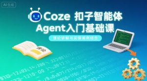Coze扣子智能体Agent入门基础课,理论讲解与实操案例结合-桀创项目掘金社