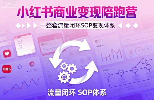 小红书商业变现陪跑营，轻IP矩阵 私域获客 聚光投流，一整套流量闭环SOP变现体系-桀创项目掘金社