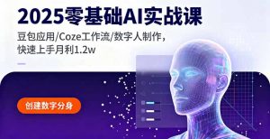 2025零基础AI实战课,豆包应用/Coze工作流/数字人制作,快速上手月利1.2w-桀创项目掘金社