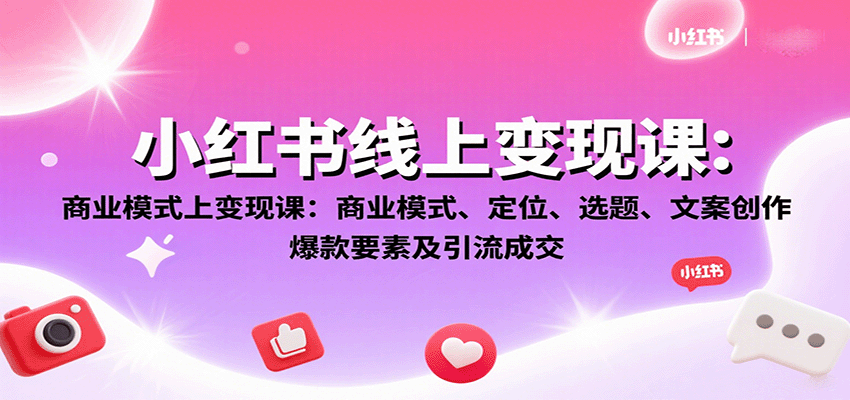 小红书线上变现课：商业模式、定位、选题、文案创作、爆款要素及引流成交-桀创项目掘金社
